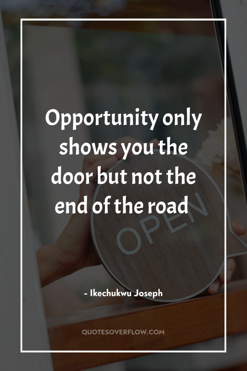 Opportunity only shows you the door but not the end...