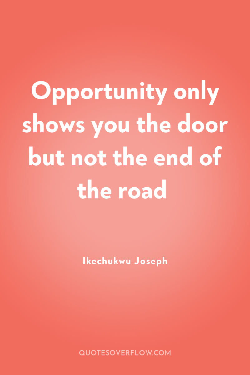 Opportunity only shows you the door but not the end...