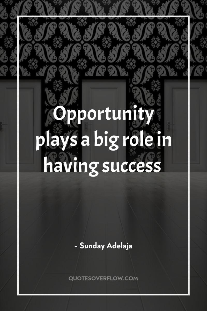 Opportunity plays a big role in having success 