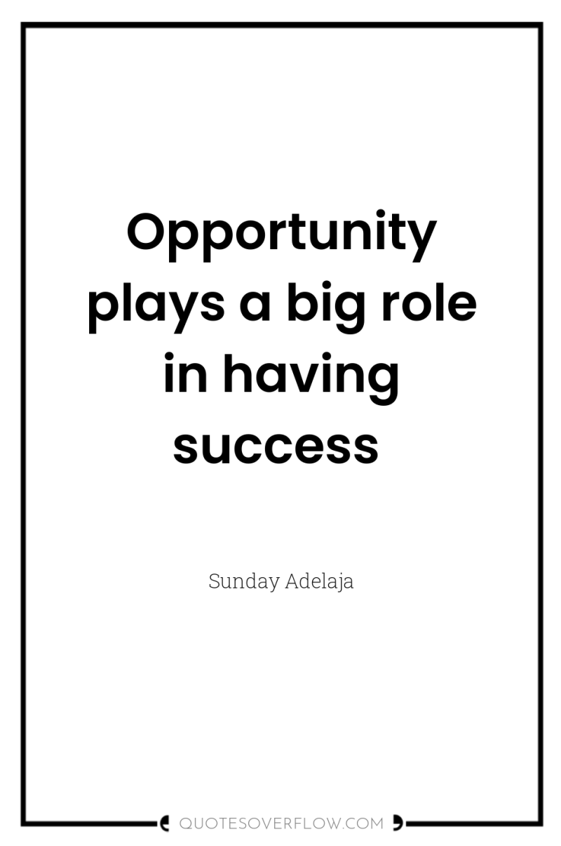 Opportunity plays a big role in having success 
