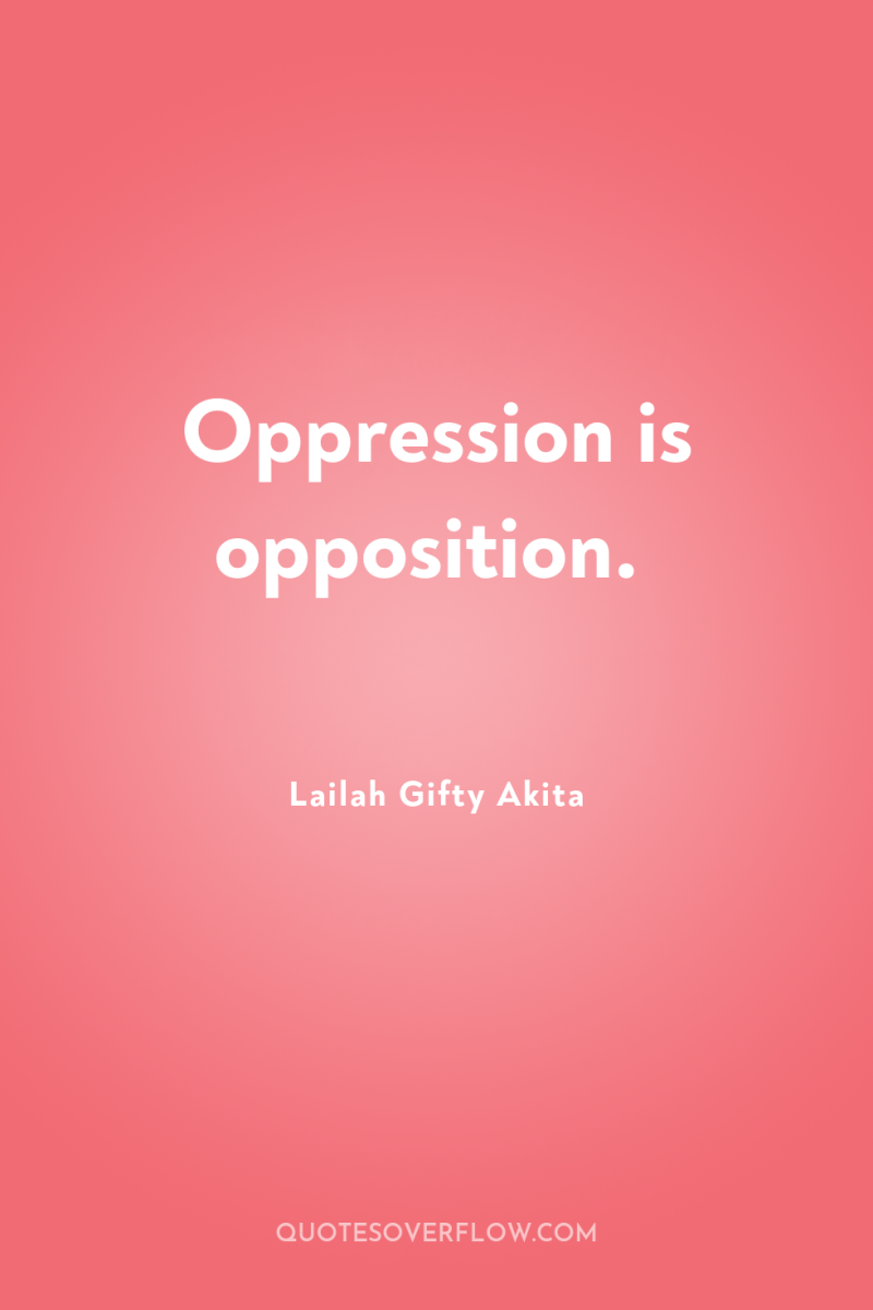 Oppression is opposition. 