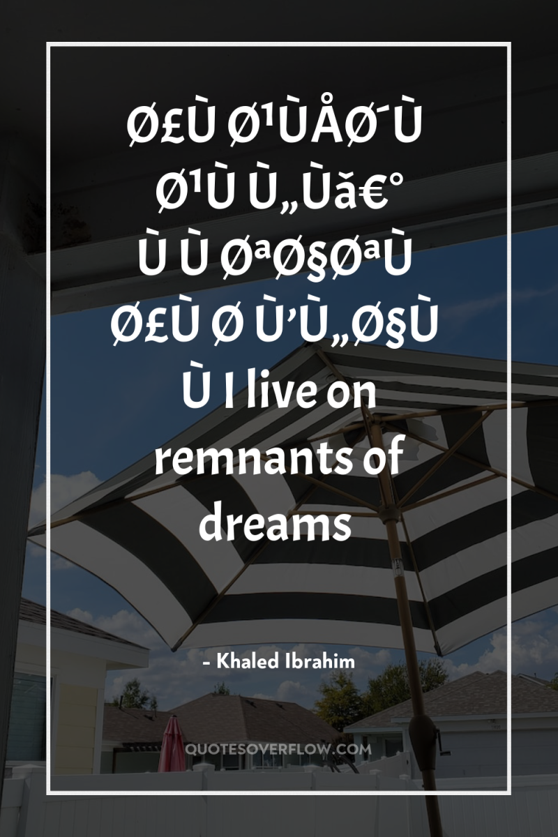Ø£ÙŽØ¹ÙÅØ´Ù Ø¹ÙŽÙ„Ùâ€° ÙÙØªØ§ØªÙ Ø£ÙŽØ­Ù’Ù„Ø§Ù…ÙI live on remnants of dreams 