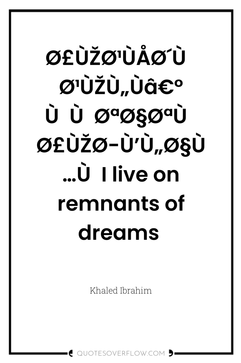 Ø£ÙŽØ¹ÙÅØ´Ù Ø¹ÙŽÙ„Ùâ€° ÙÙØªØ§ØªÙ Ø£ÙŽØ­Ù’Ù„Ø§Ù…ÙI live on remnants of dreams 