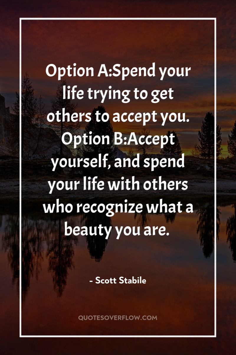 Option A:Spend your life trying to get others to accept...