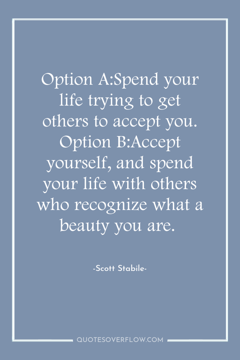 Option A:Spend your life trying to get others to accept...
