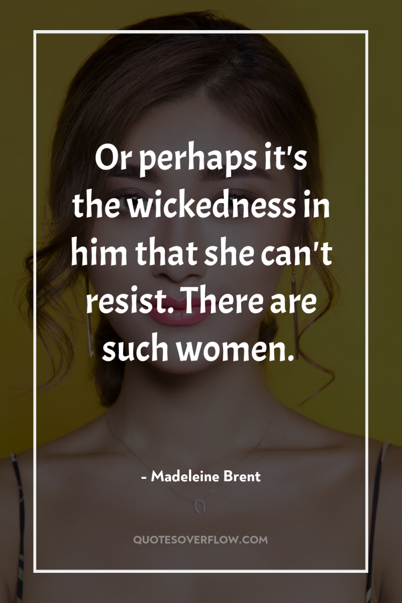 Or perhaps it's the wickedness in him that she can't...