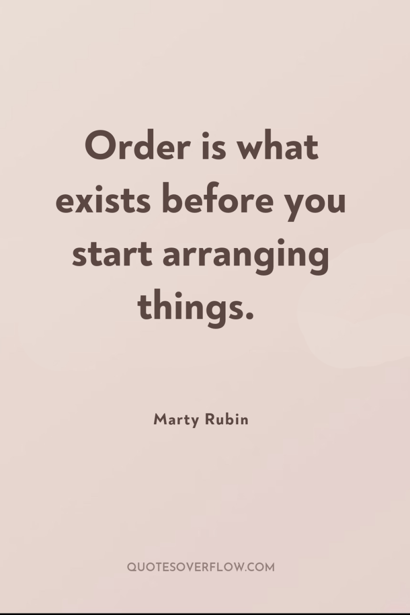 Order is what exists before you start arranging things. 