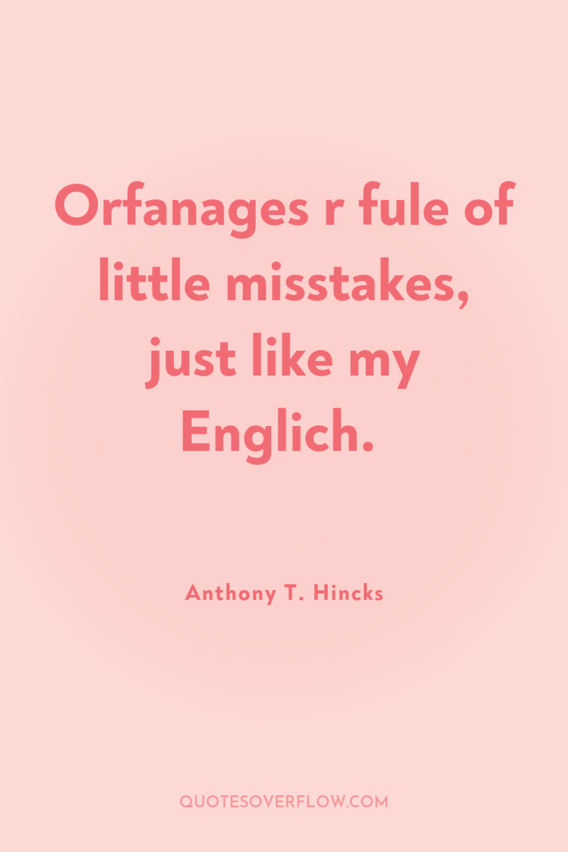 Orfanages r fule of little misstakes, just like my Englich. 