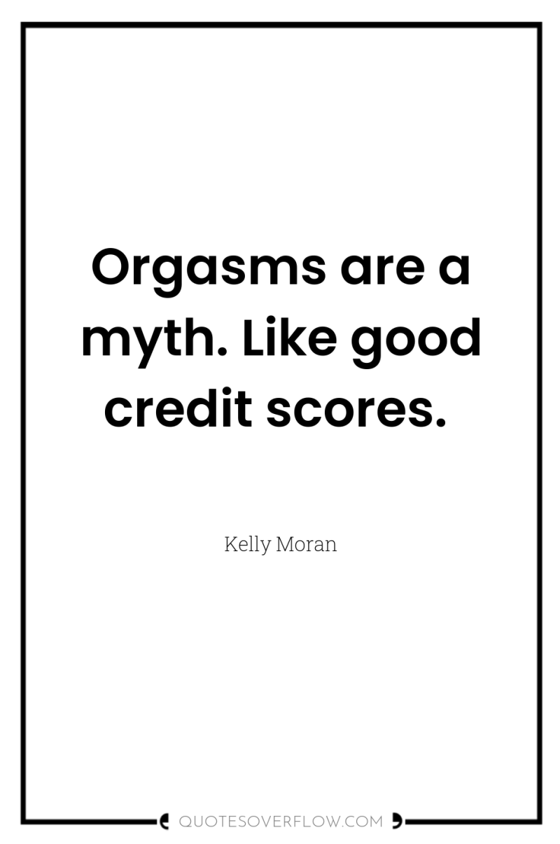 Orgasms are a myth. Like good credit scores. 