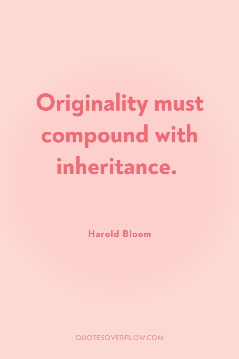 Originality must compound with inheritance. 