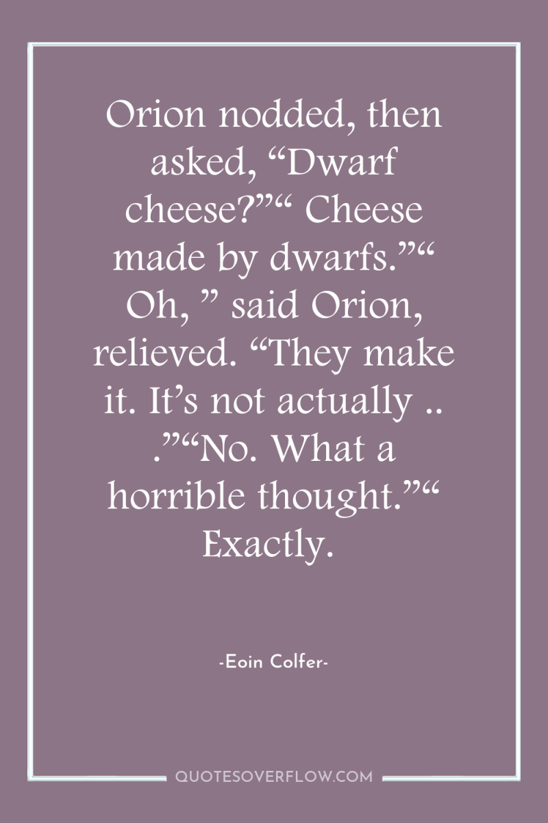 Orion nodded, then asked, “Dwarf cheese?”“ Cheese made by dwarfs.”“...