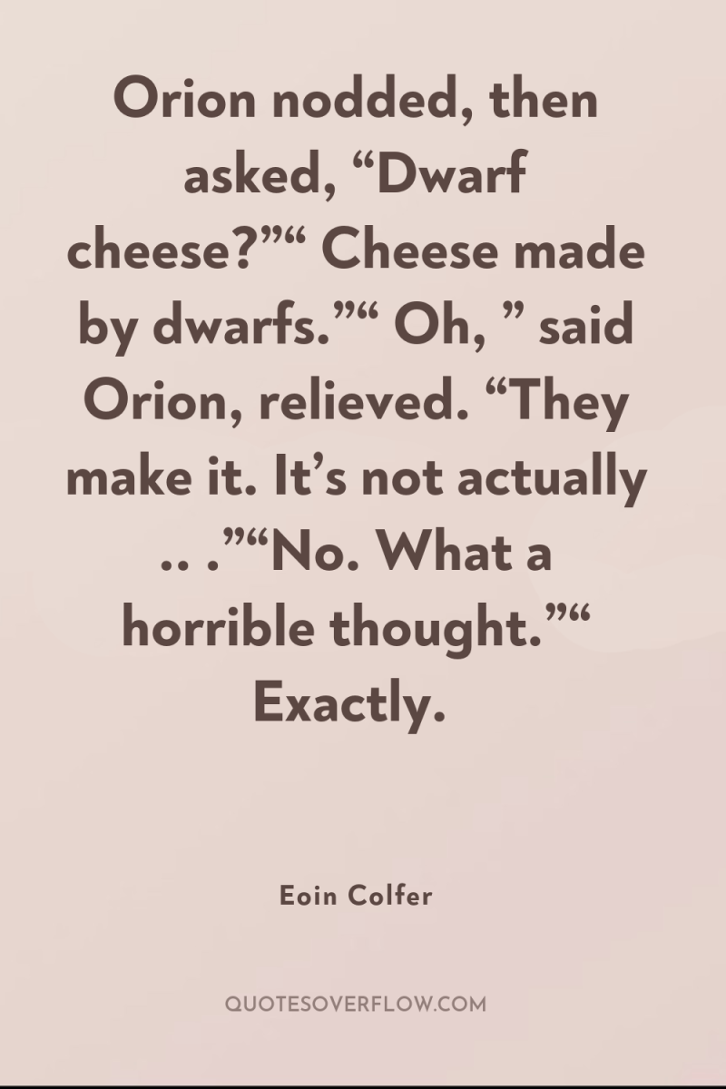 Orion nodded, then asked, “Dwarf cheese?”“ Cheese made by dwarfs.”“...