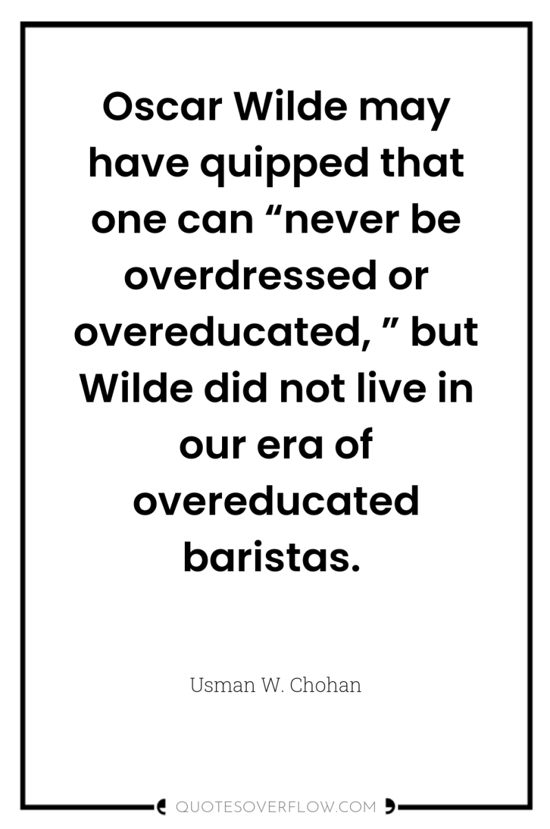 Oscar Wilde may have quipped that one can “never be...