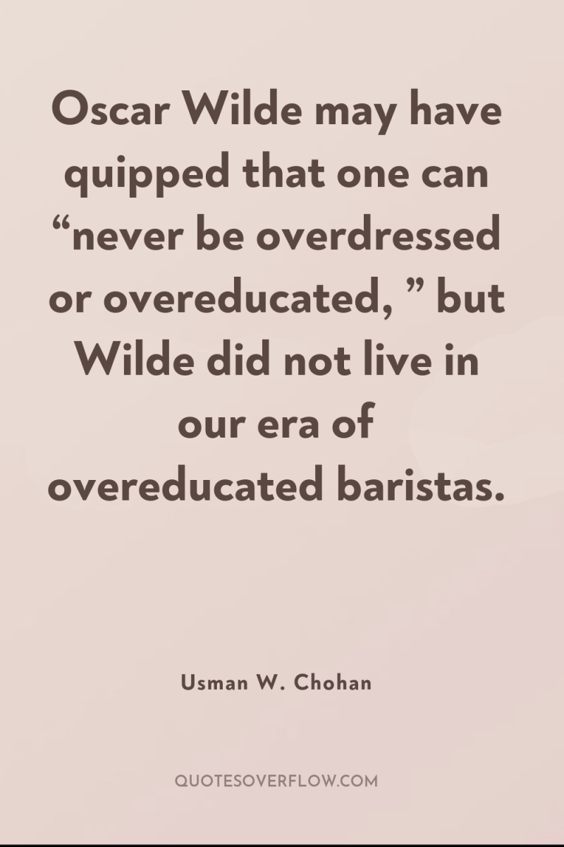 Oscar Wilde may have quipped that one can “never be...