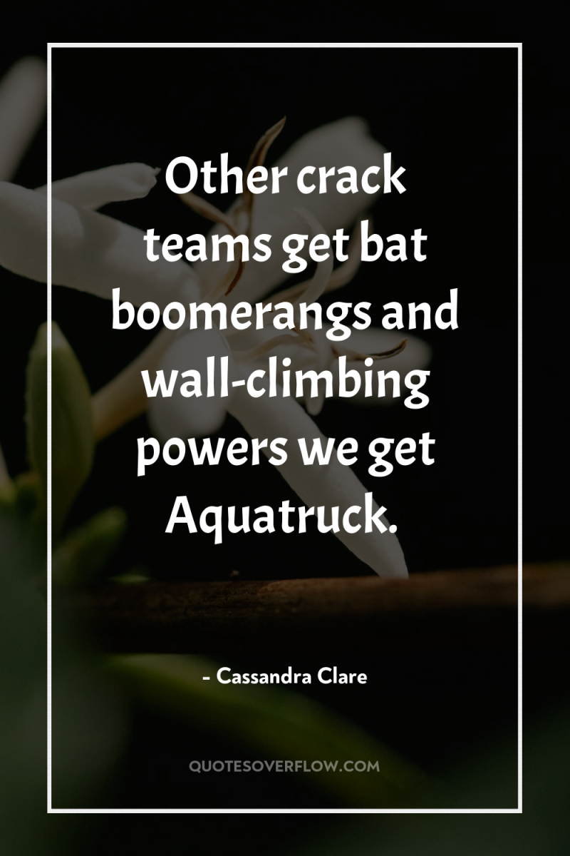 Other crack teams get bat boomerangs and wall-climbing powers we...