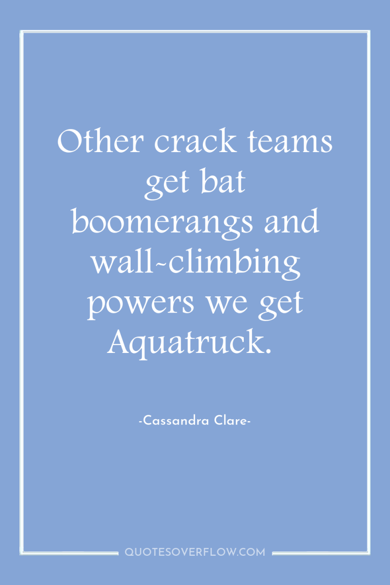 Other crack teams get bat boomerangs and wall-climbing powers we...