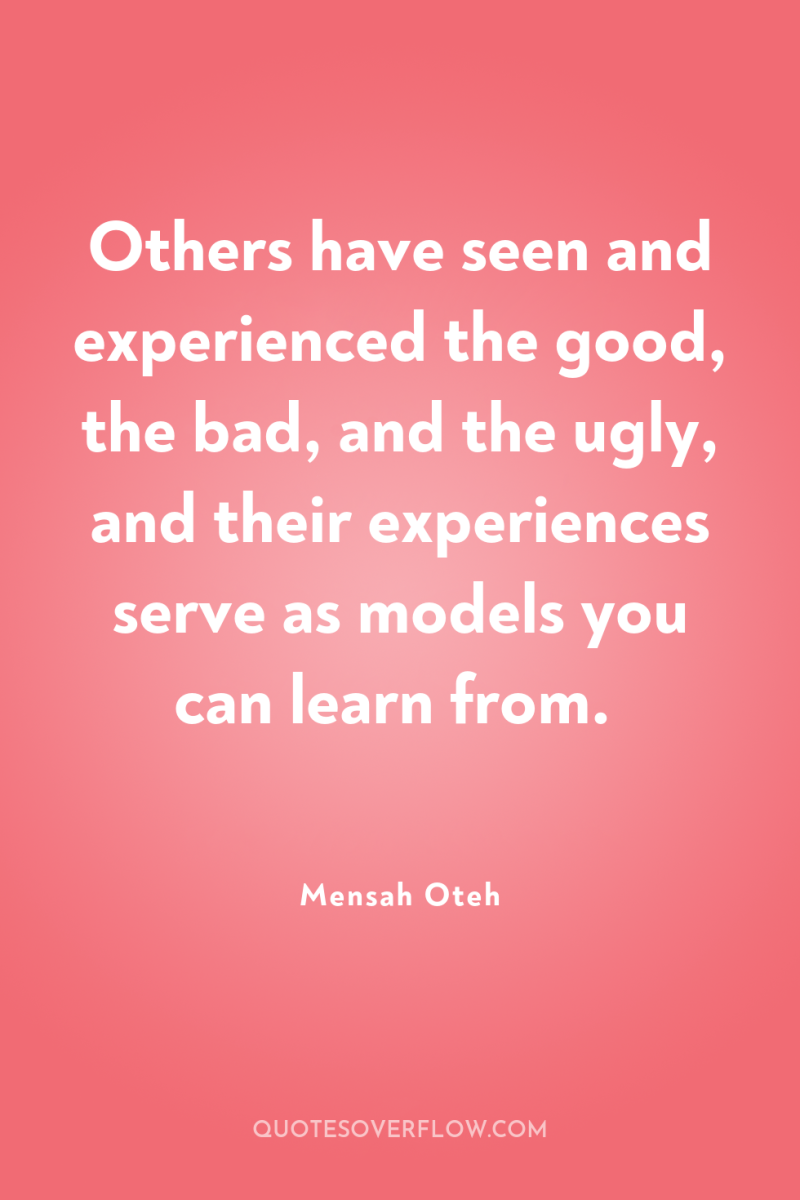 Others have seen and experienced the good, the bad, and...