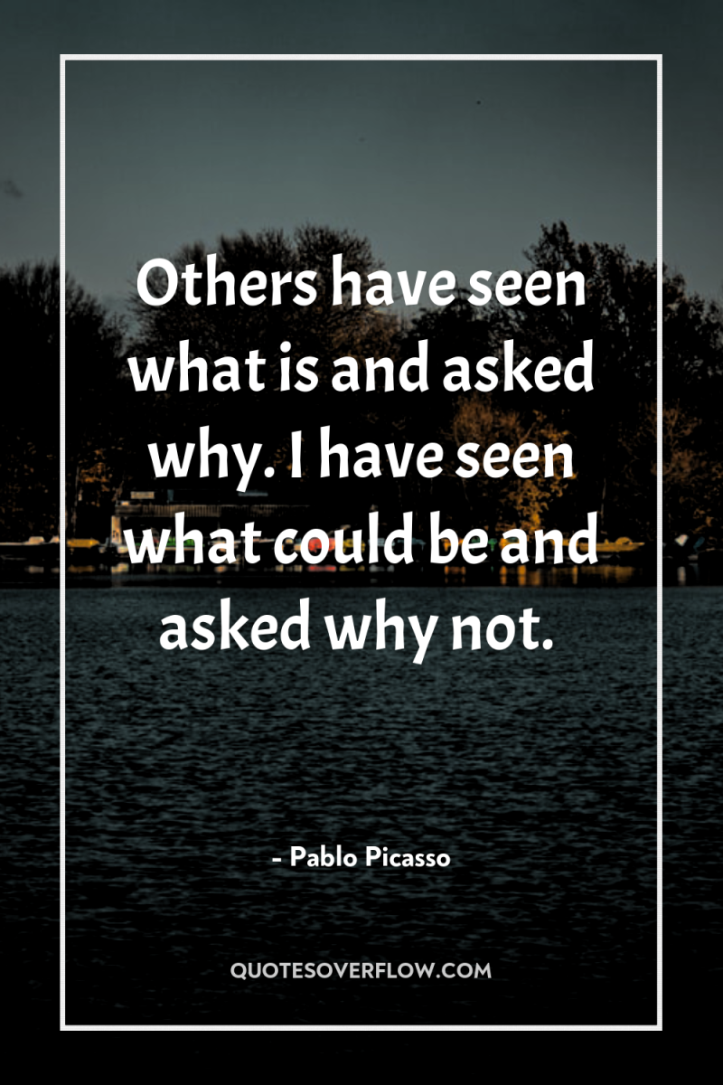 Others have seen what is and asked why. I have...