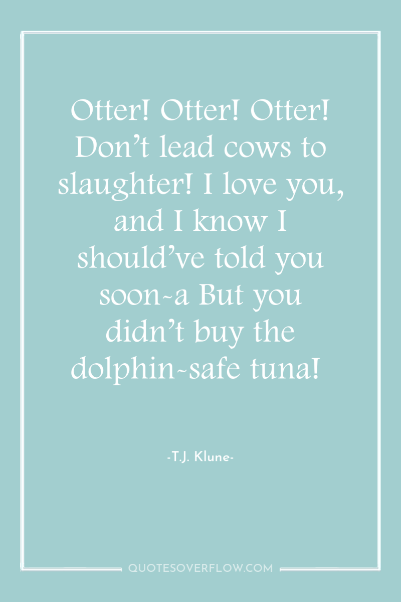 Otter! Otter! Otter! Don’t lead cows to slaughter! I love...