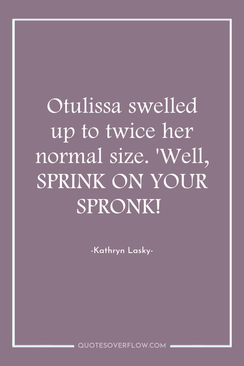 Otulissa swelled up to twice her normal size. 'Well, SPRINK...
