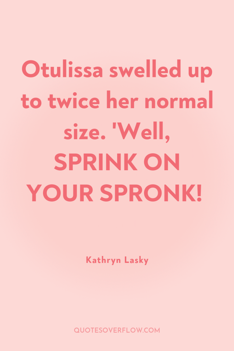 Otulissa swelled up to twice her normal size. 'Well, SPRINK...