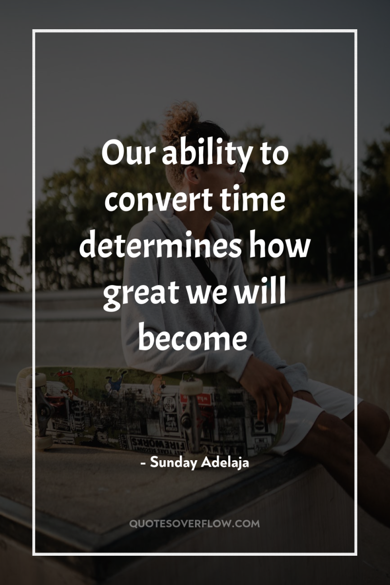 Our ability to convert time determines how great we will...