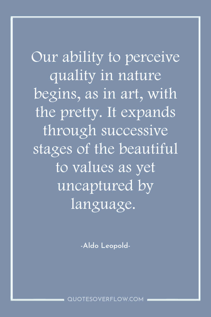 Our ability to perceive quality in nature begins, as in...
