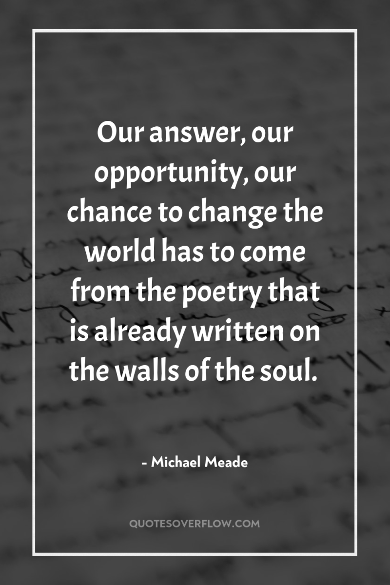 Our answer, our opportunity, our chance to change the world...