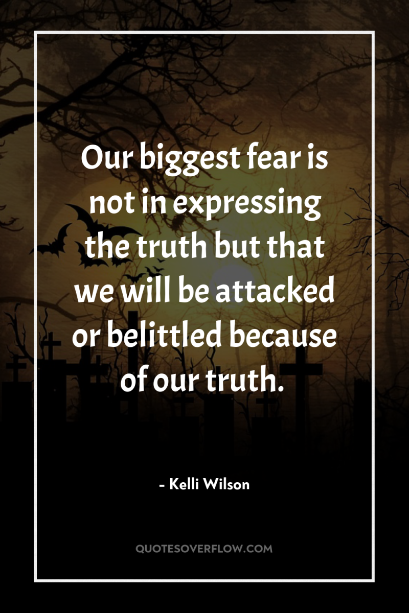 Our biggest fear is not in expressing the truth but...