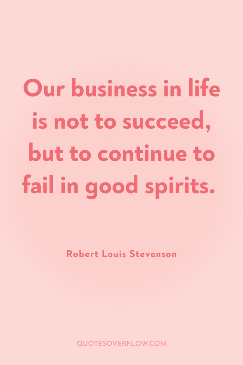 Our business in life is not to succeed, but to...