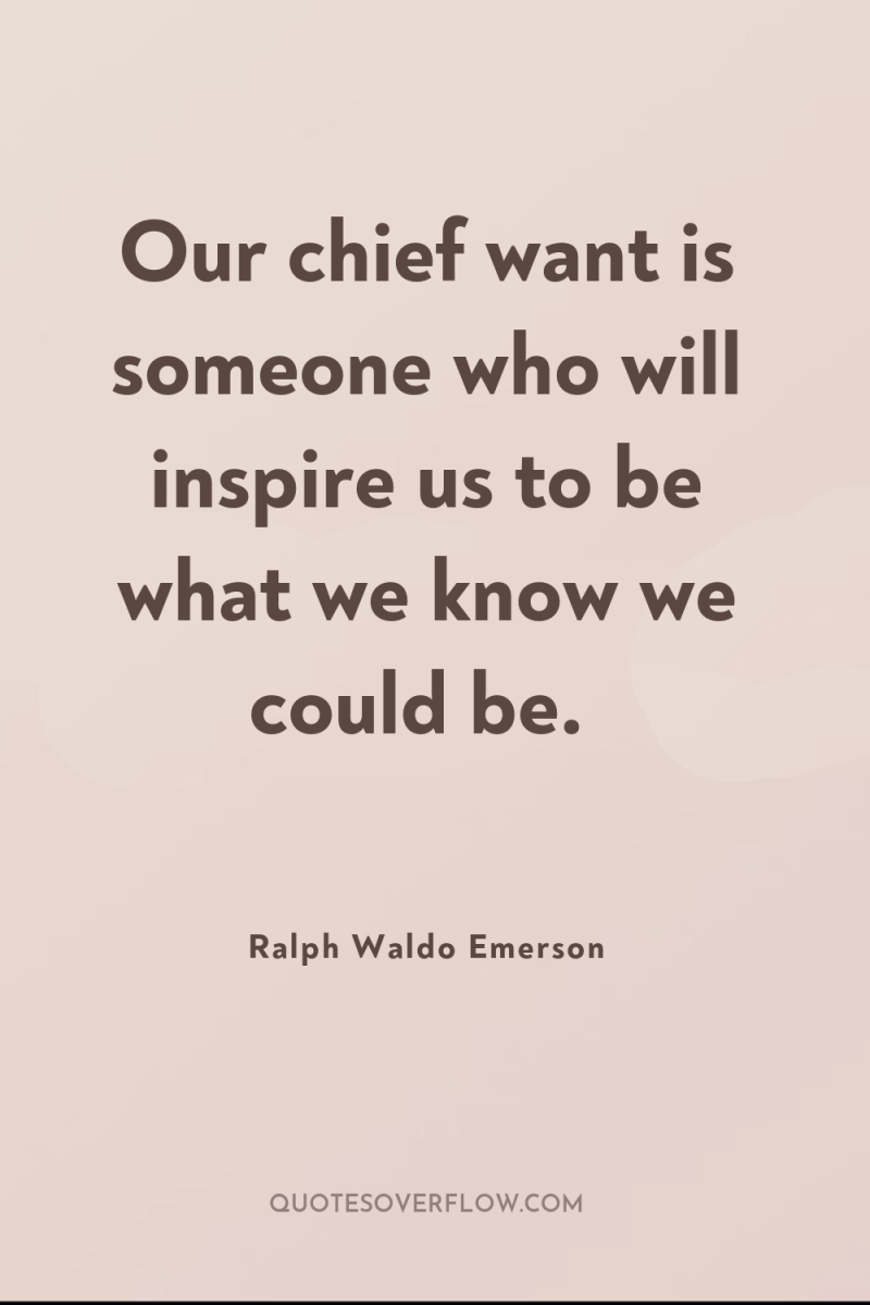 Our chief want is someone who will inspire us to...