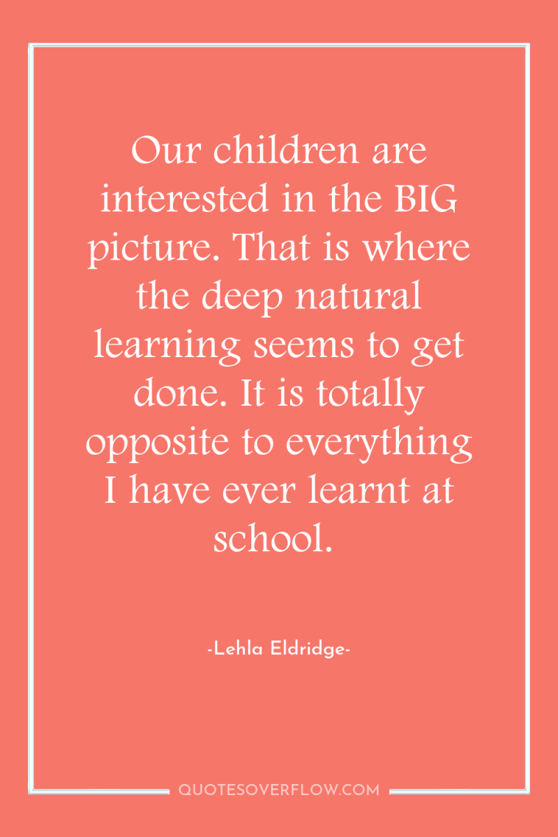 Our children are interested in the BIG picture. That is...