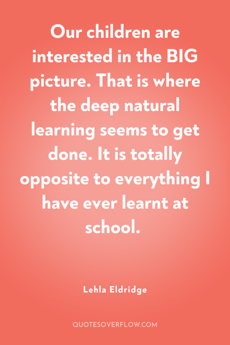 Our children are interested in the BIG picture. That is...