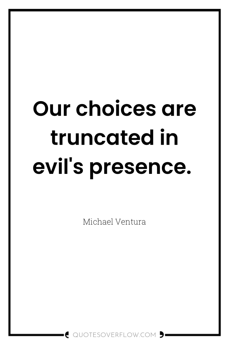 Our choices are truncated in evil's presence. 