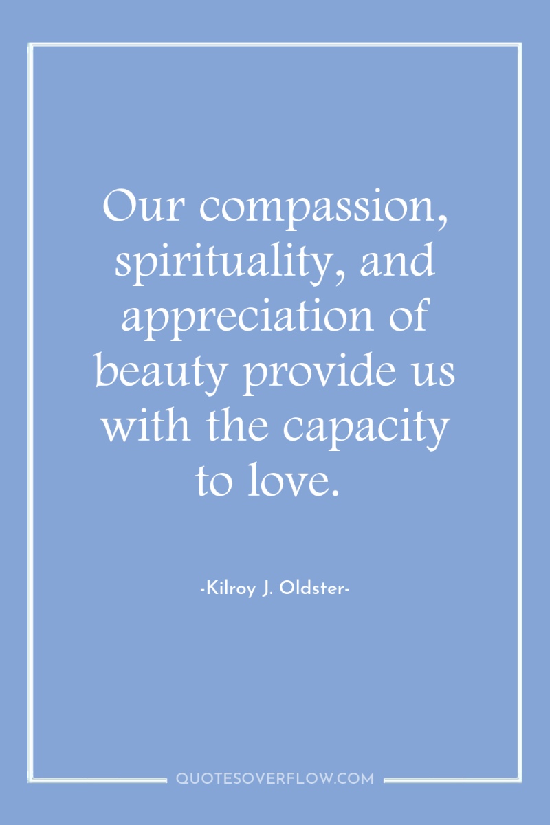 Our compassion, spirituality, and appreciation of beauty provide us with...