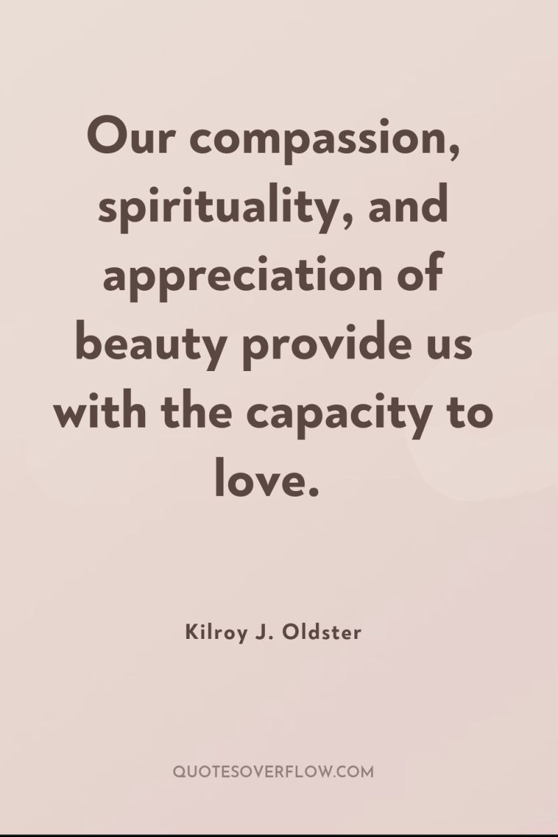Our compassion, spirituality, and appreciation of beauty provide us with...