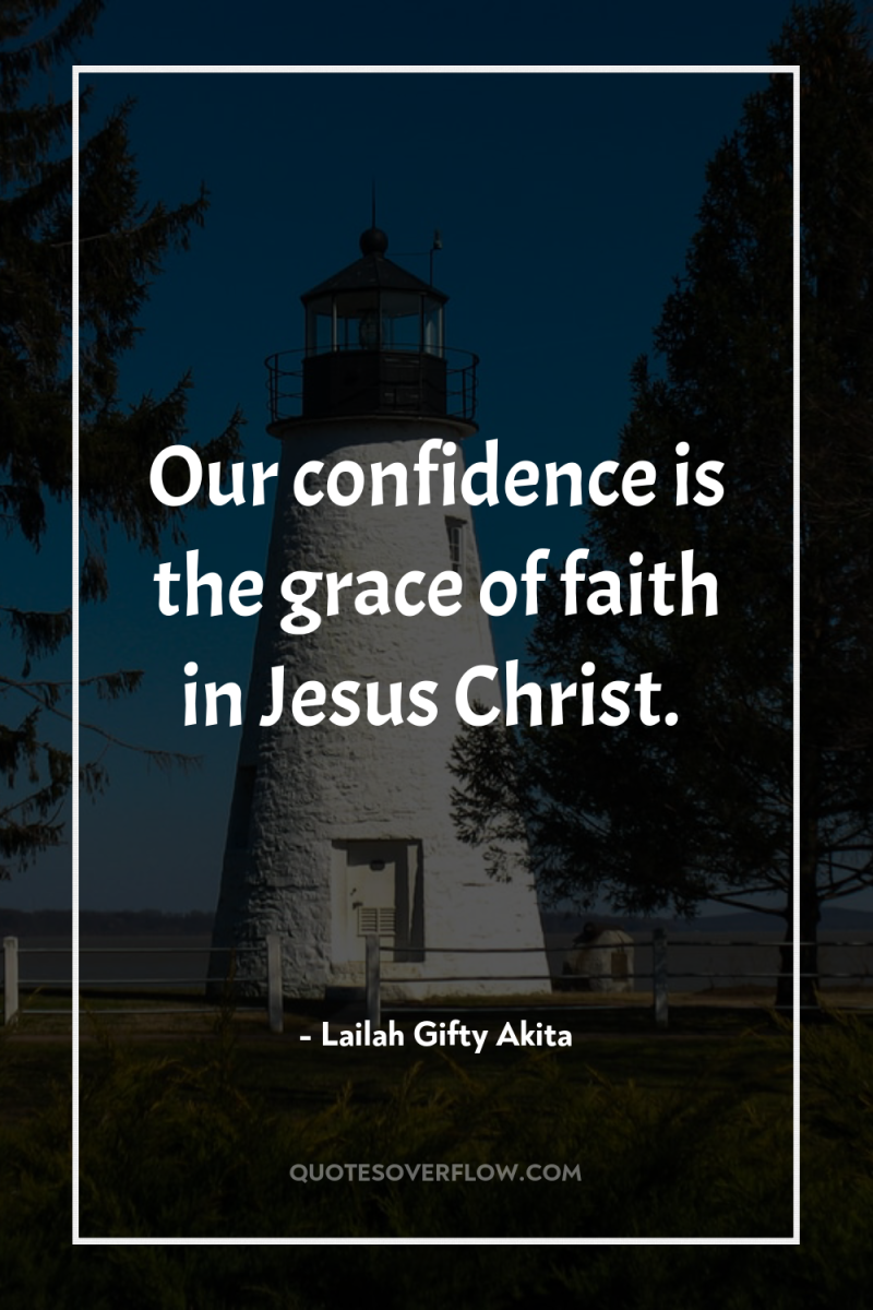 Our confidence is the grace of faith in Jesus Christ. 