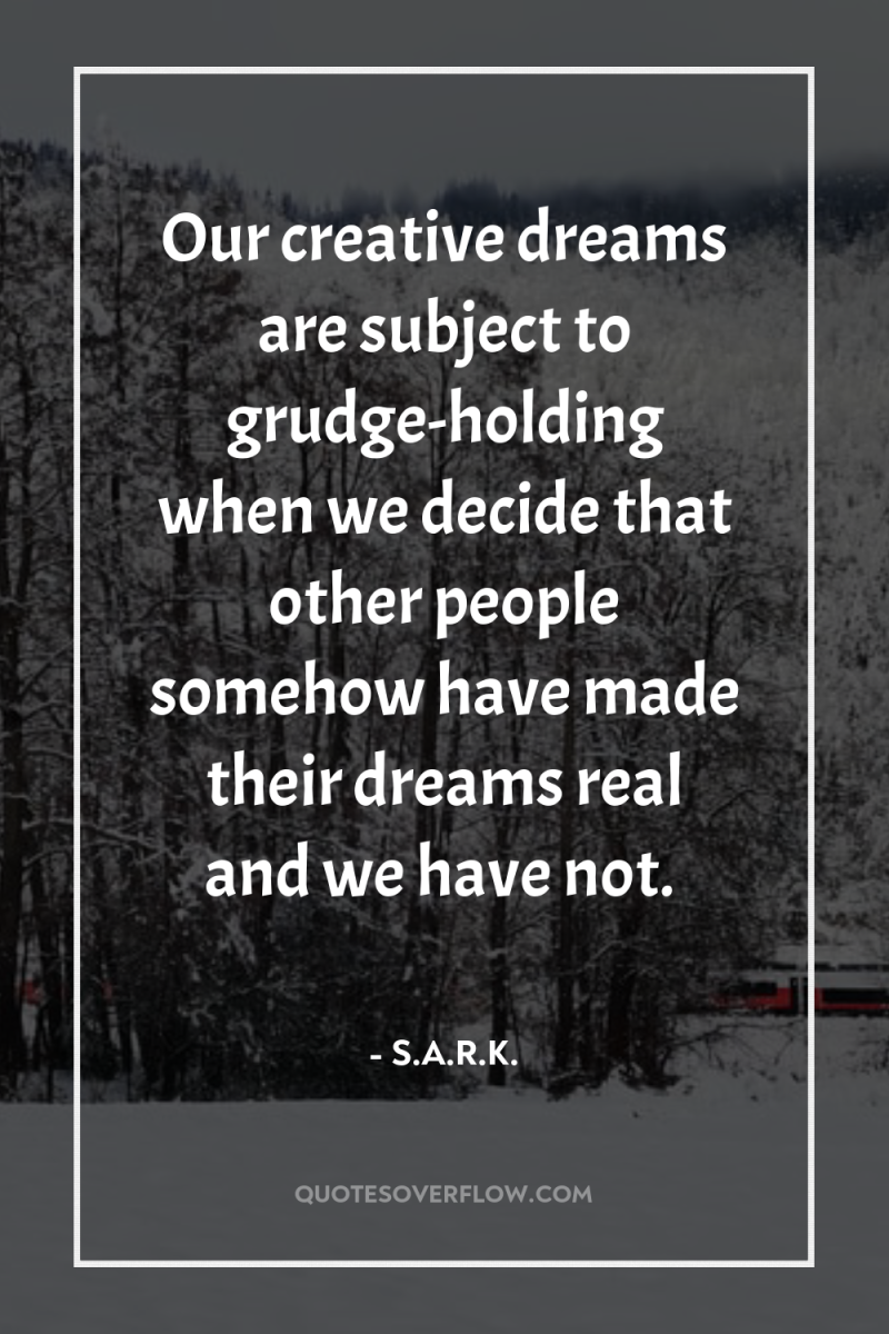 Our creative dreams are subject to grudge-holding when we decide...