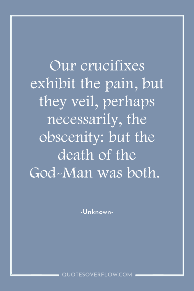 Our crucifixes exhibit the pain, but they veil, perhaps necessarily,...