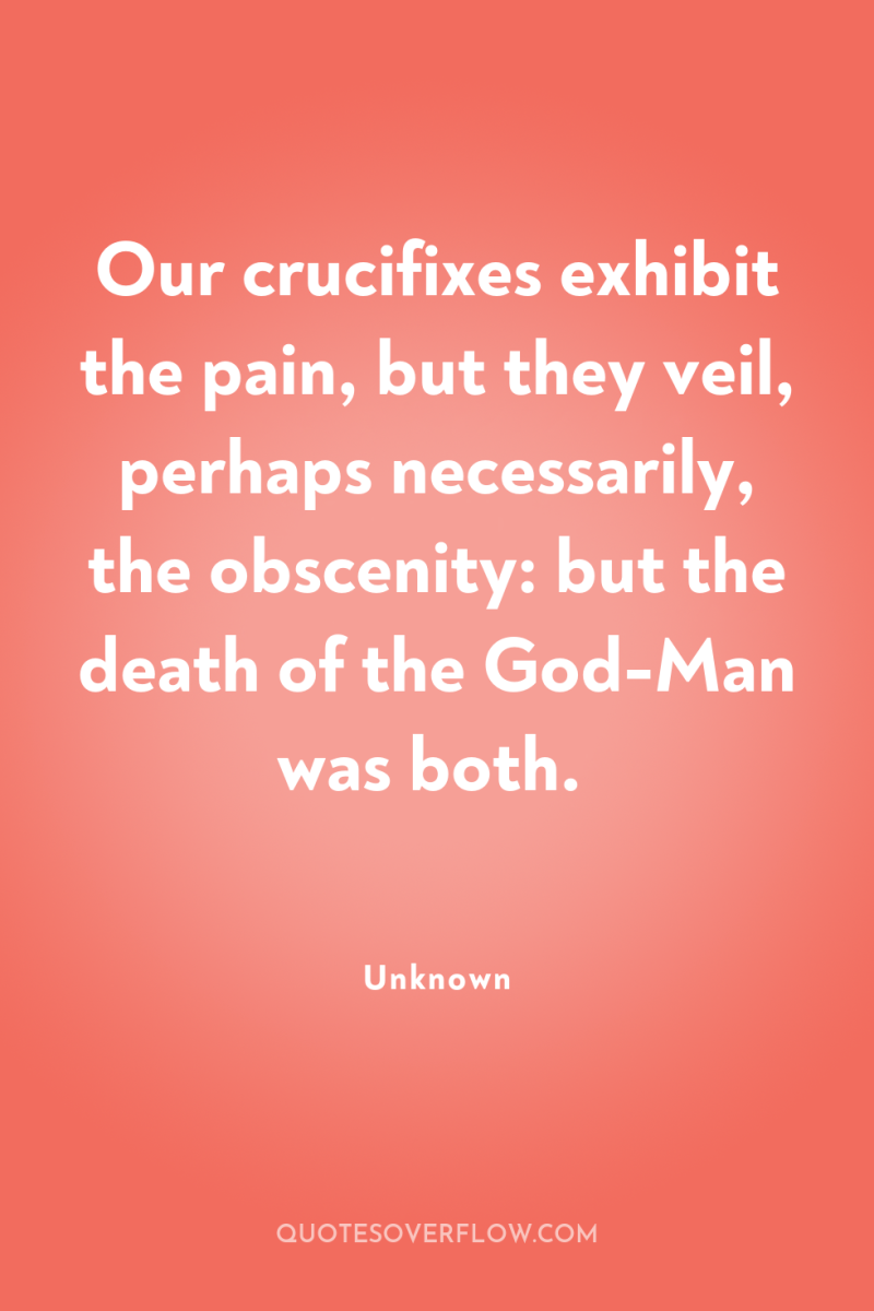 Our crucifixes exhibit the pain, but they veil, perhaps necessarily,...