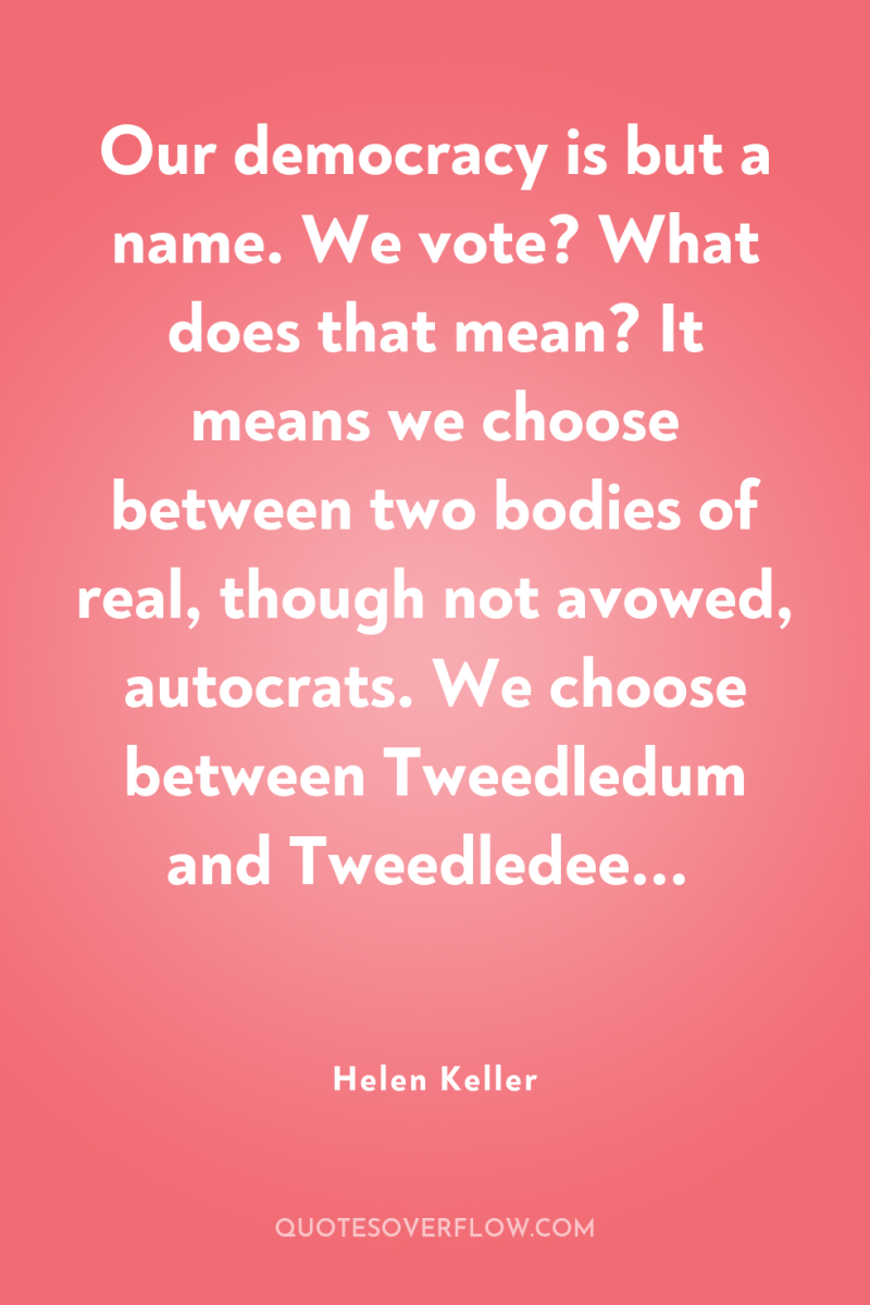 Our democracy is but a name. We vote? What does...