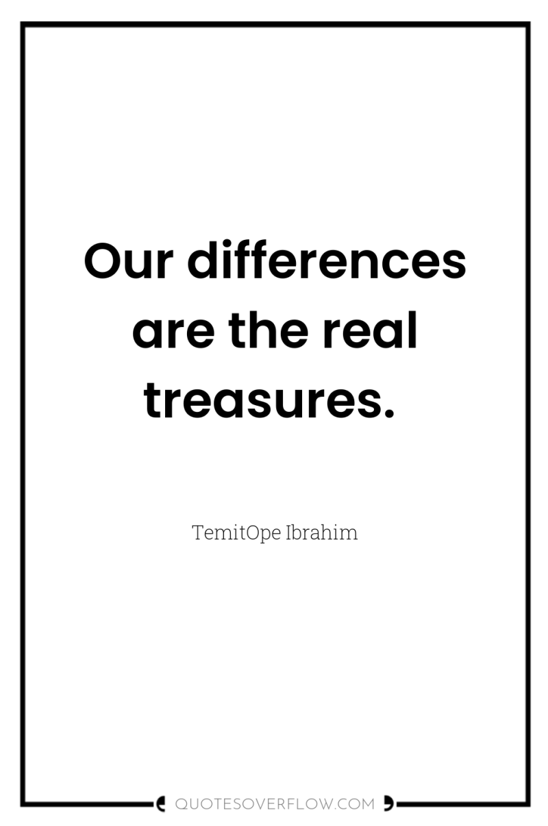 Our differences are the real treasures. 