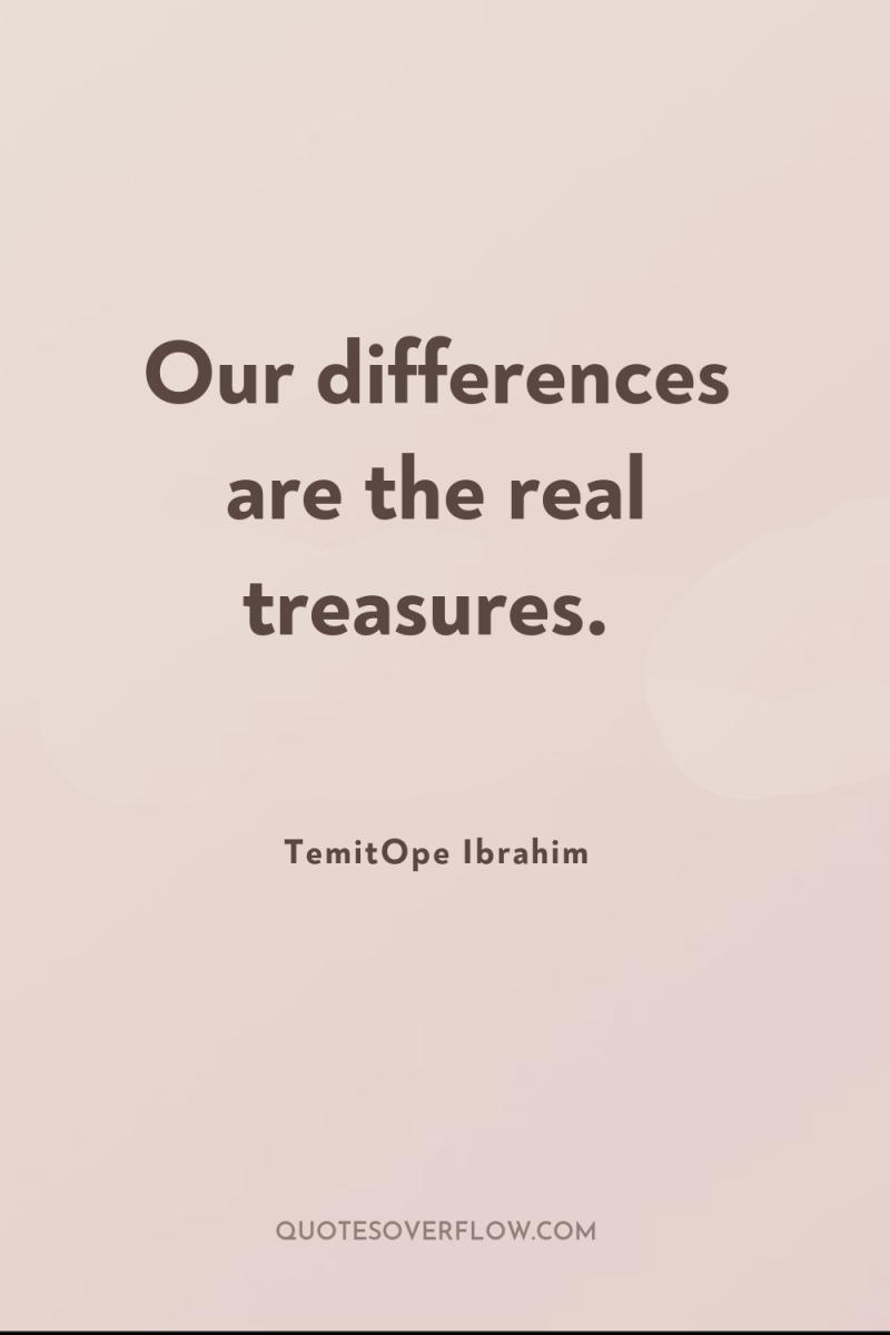 Our differences are the real treasures. 