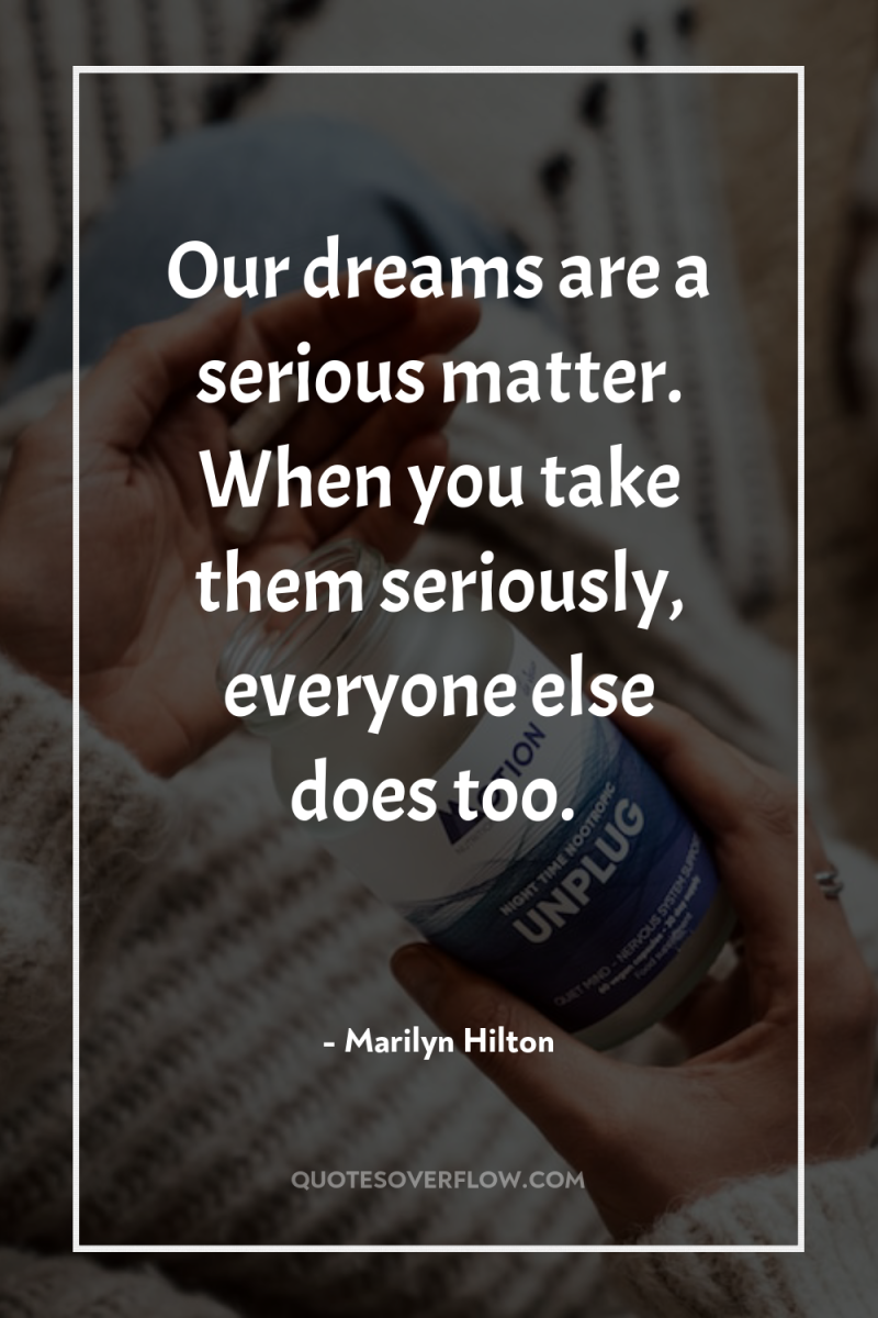 Our dreams are a serious matter. When you take them...
