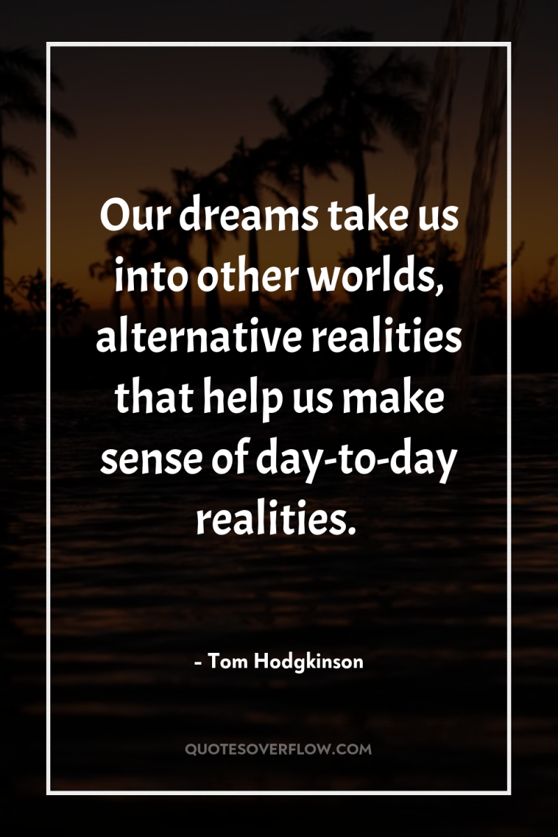 Our dreams take us into other worlds, alternative realities that...
