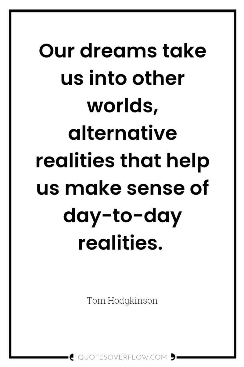Our dreams take us into other worlds, alternative realities that...