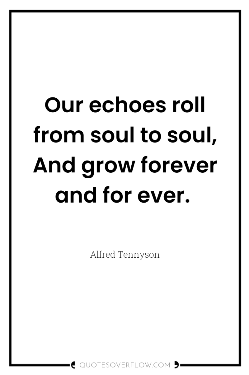 Our echoes roll from soul to soul, And grow forever...