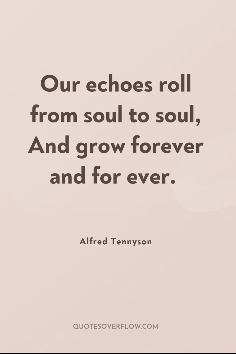 Our echoes roll from soul to soul, And grow forever...