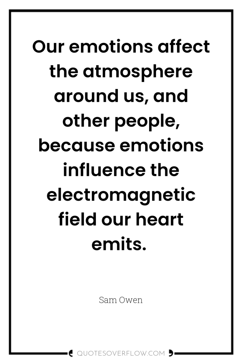 Our emotions affect the atmosphere around us, and other people,...