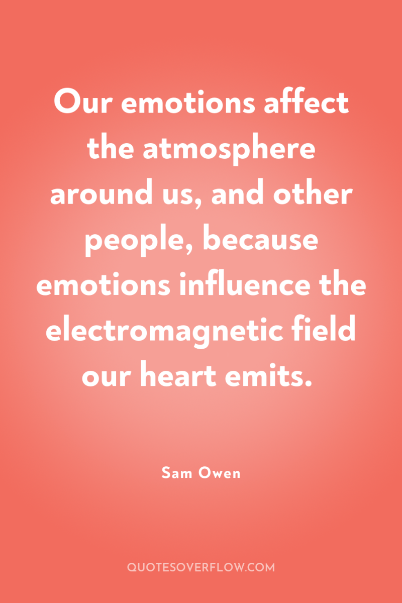Our emotions affect the atmosphere around us, and other people,...